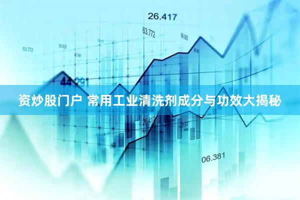 资炒股门户 常用工业清洗剂成分与功效大揭秘