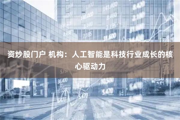 资炒股门户 机构：人工智能是科技行业成长的核心驱动力