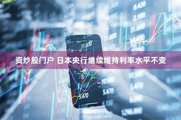 资炒股门户 日本央行继续维持利率水平不变