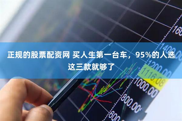 正规的股票配资网 买人生第一台车，95%的人选这三款就够了
