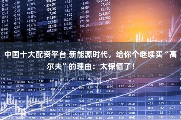中国十大配资平台 新能源时代，给你个继续买“高尔夫”的理由：太保值了！