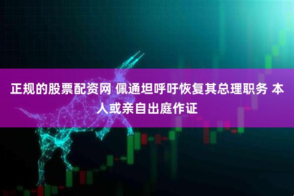 正规的股票配资网 佩通坦呼吁恢复其总理职务 本人或亲自出庭作证