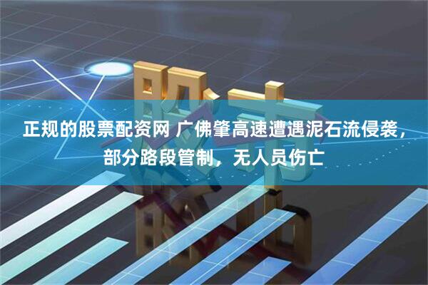 正规的股票配资网 广佛肇高速遭遇泥石流侵袭，部分路段管制，无人员伤亡