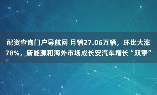 配资查询门户导航网 月销27.06万辆，环比大涨78%，新能源和海外市场成长安汽车增长“双擎”
